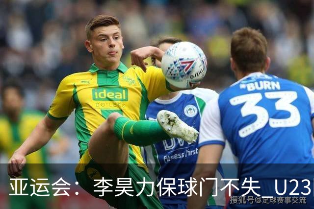 亚运会：李昊力保球门不失 U23国足与阿联酋战平晋级